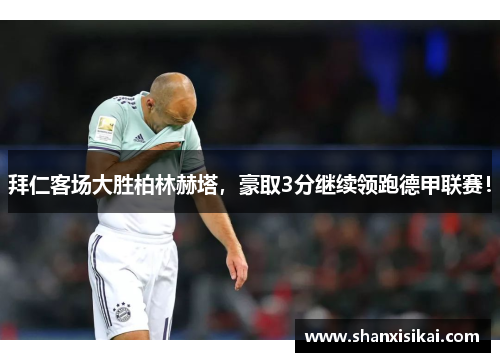 拜仁客场大胜柏林赫塔,豪取3分继续领跑德甲联赛!