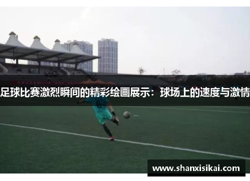 足球比赛激烈瞬间的精彩绘画展示:球场上的速度与激情