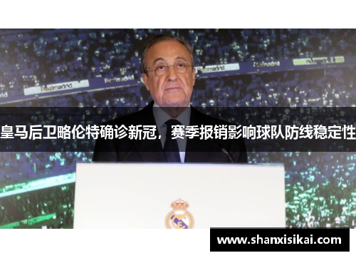 皇马后卫略伦特确诊新冠,赛季报销影响球队防线稳定性