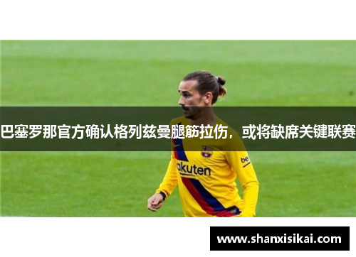 巴塞罗那官方确认格列兹曼腿筋拉伤，或将缺席关键联赛