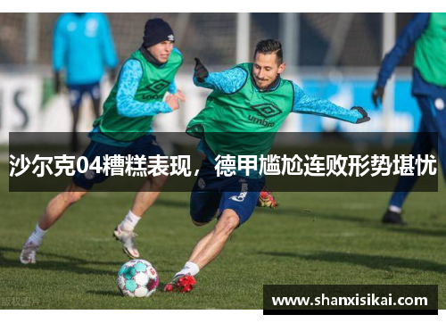 沙尔克04糟糕表现,德甲尴尬连败形势堪忧