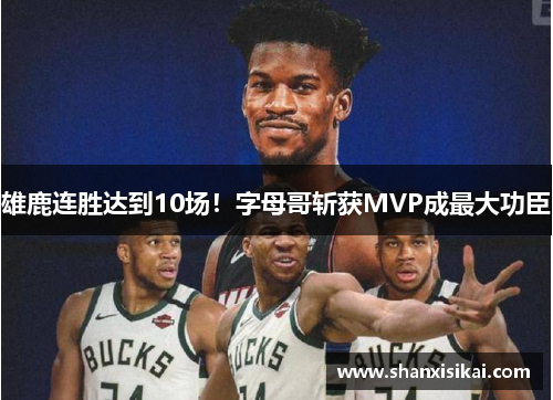 雄鹿连胜达到10场!字母哥斩获MVP成最大功臣